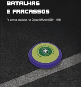 Tragédias, Batalhas e Fracassos as derrotas brasileiras nas Copas do Mundo (1950-1982)