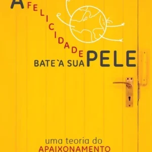 A Felicidade Bate À Sua Pele: uma teoria do APAIXONAMENTO