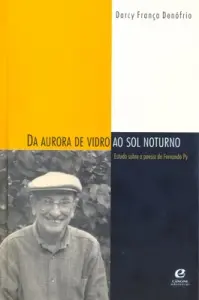 Da aurora de vidro ao sol noturno - estudos sobre a poesia de Fernando Py.